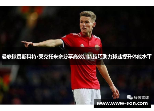 曼联球员斯科特·麦克托米奈分享高效训练技巧助力球迷提升体能水平