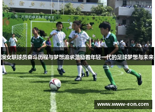 澳女联球员奋斗历程与梦想追求激励着年轻一代的足球梦想与未来
