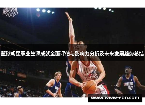 篮球明星职业生涯成就全面评估与影响力分析及未来发展趋势总结