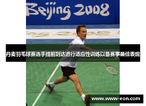 丹麦羽毛球赛选手提前到达进行适应性训练以备赛事最佳表现