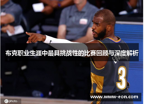 布克职业生涯中最具挑战性的比赛回顾与深度解析