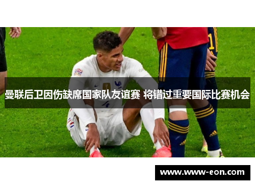曼联后卫因伤缺席国家队友谊赛 将错过重要国际比赛机会