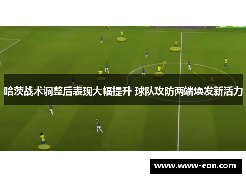 哈茨战术调整后表现大幅提升 球队攻防两端焕发新活力