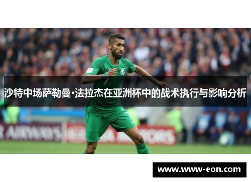 沙特中场萨勒曼·法拉杰在亚洲杯中的战术执行与影响分析