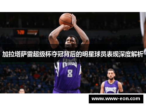 加拉塔萨雷超级杯夺冠背后的明星球员表现深度解析