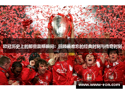 欧冠历史上的那些震撼瞬间：回顾最难忘的经典时刻与传奇时刻