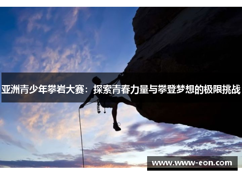 亚洲青少年攀岩大赛：探索青春力量与攀登梦想的极限挑战