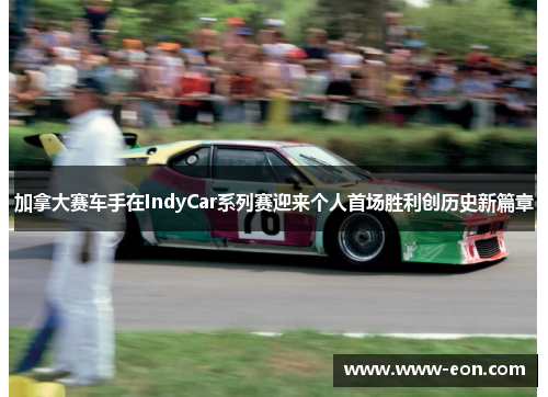 加拿大赛车手在IndyCar系列赛迎来个人首场胜利创历史新篇章