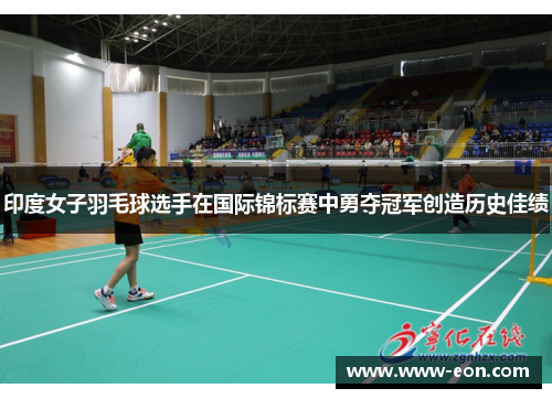 印度女子羽毛球选手在国际锦标赛中勇夺冠军创造历史佳绩