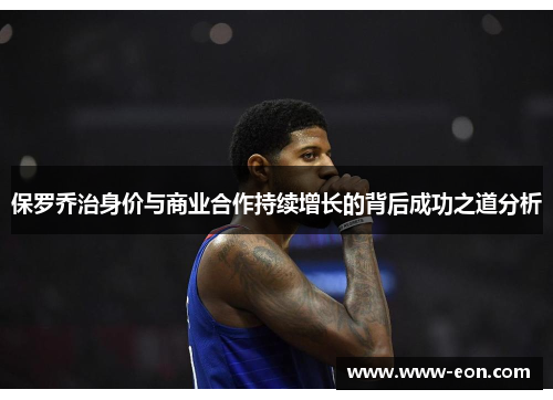 保罗乔治身价与商业合作持续增长的背后成功之道分析