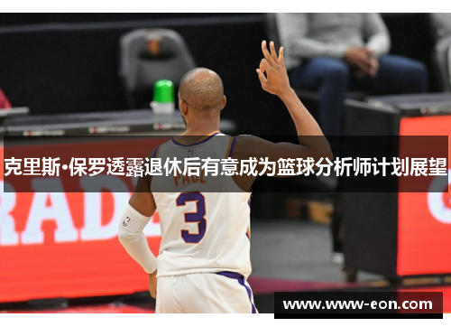 克里斯·保罗透露退休后有意成为篮球分析师计划展望