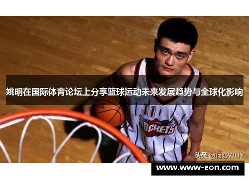 姚明在国际体育论坛上分享篮球运动未来发展趋势与全球化影响