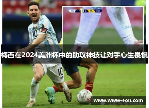 梅西在2024美洲杯中的助攻神技让对手心生畏惧