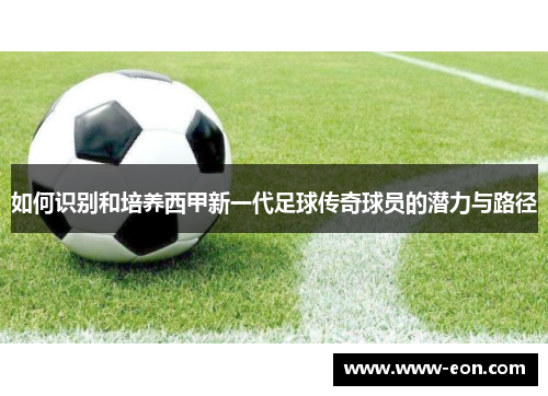 如何识别和培养西甲新一代足球传奇球员的潜力与路径