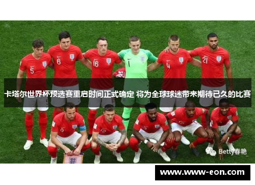 卡塔尔世界杯预选赛重启时间正式确定 将为全球球迷带来期待已久的比赛