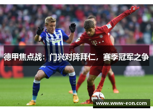 德甲焦点战：门兴对阵拜仁，赛季冠军之争