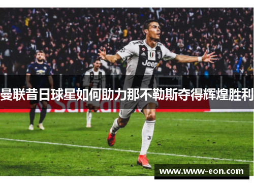 曼联昔日球星如何助力那不勒斯夺得辉煌胜利