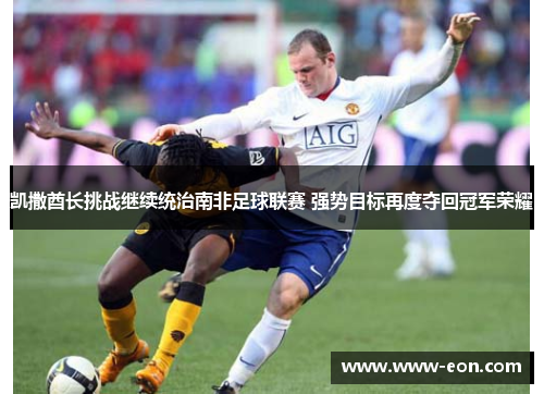 凯撒酋长挑战继续统治南非足球联赛 强势目标再度夺回冠军荣耀