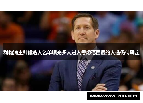 利物浦主帅候选人名单曝光多人进入考虑范围最终人选仍待确定