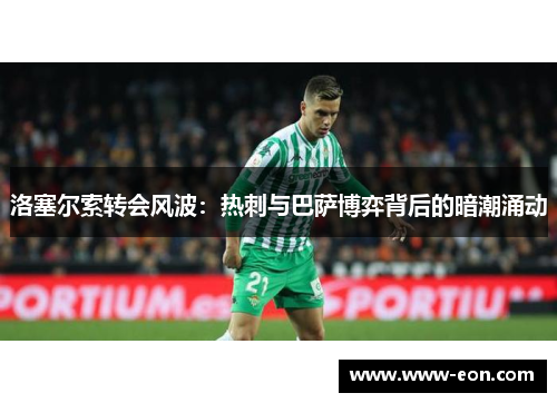 洛塞尔索转会风波：热刺与巴萨博弈背后的暗潮涌动