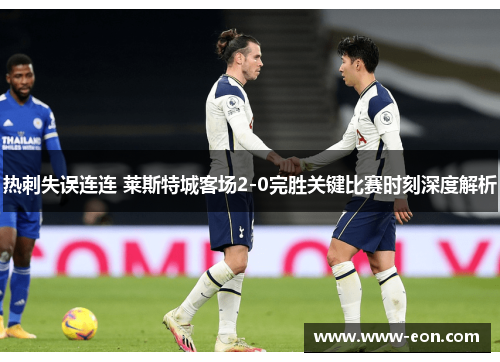 热刺失误连连 莱斯特城客场2-0完胜关键比赛时刻深度解析