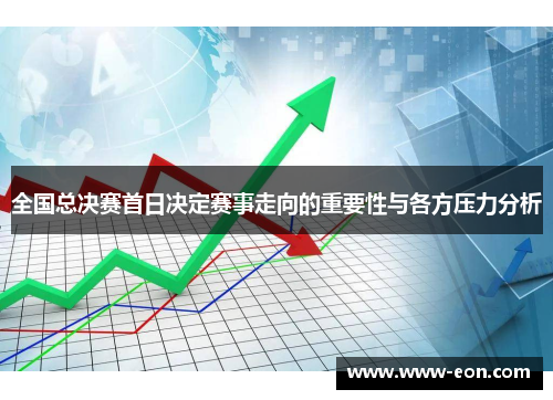 全国总决赛首日决定赛事走向的重要性与各方压力分析