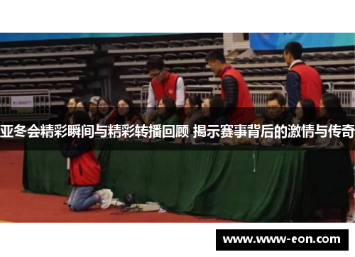 亚冬会精彩瞬间与精彩转播回顾 揭示赛事背后的激情与传奇