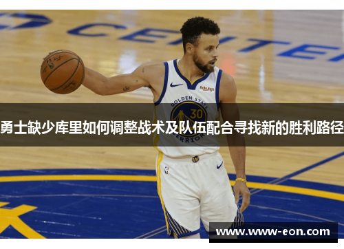 勇士缺少库里如何调整战术及队伍配合寻找新的胜利路径