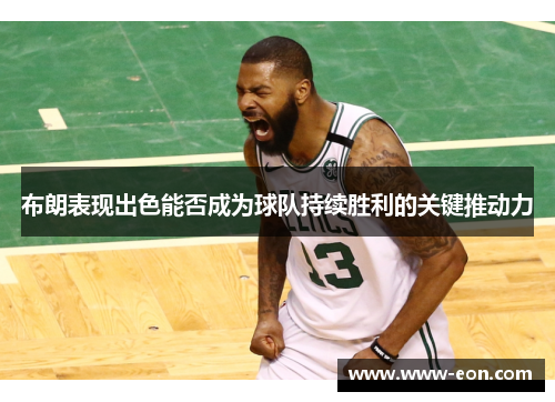 布朗表现出色能否成为球队持续胜利的关键推动力