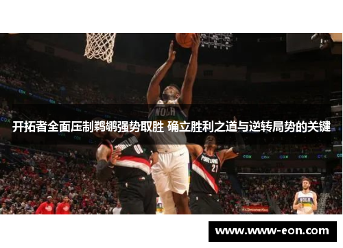 开拓者全面压制鹈鹕强势取胜 确立胜利之道与逆转局势的关键