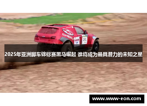 2025年亚洲脚车锦标赛黑马崛起 谁将成为最具潜力的未知之星