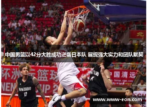 中国男篮以42分大胜成功逆袭日本队 展现强大实力和团队默契