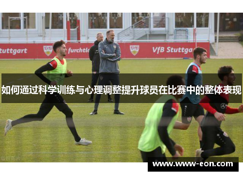如何通过科学训练与心理调整提升球员在比赛中的整体表现