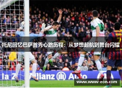 托尼回忆巴萨首秀心路历程：从梦想起航到舞台闪耀