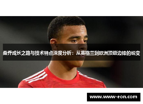 桑乔成长之路与技术特点深度分析：从英格兰到欧洲顶级边锋的蜕变