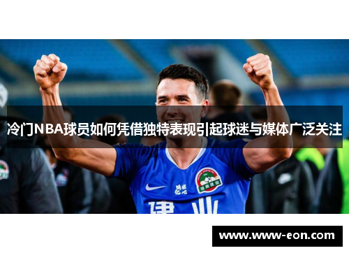 冷门NBA球员如何凭借独特表现引起球迷与媒体广泛关注