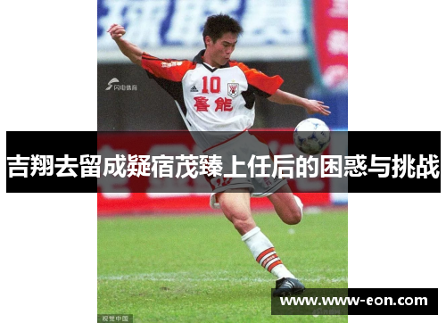 吉翔去留成疑宿茂臻上任后的困惑与挑战