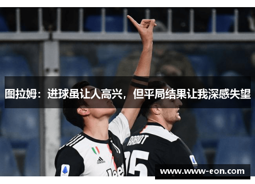 图拉姆：进球虽让人高兴，但平局结果让我深感失望