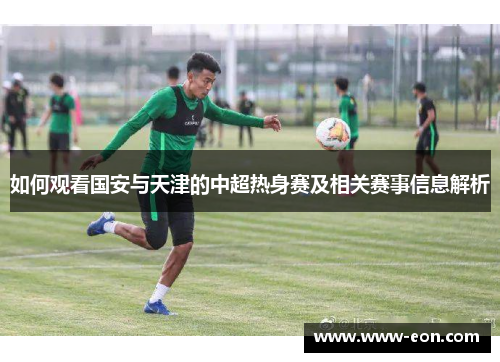 如何观看国安与天津的中超热身赛及相关赛事信息解析