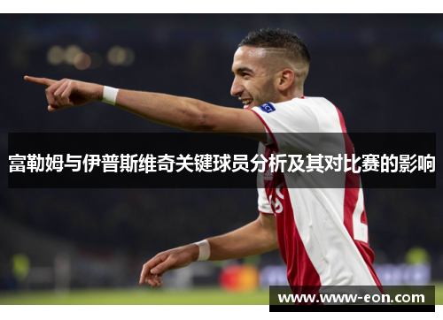 富勒姆与伊普斯维奇关键球员分析及其对比赛的影响