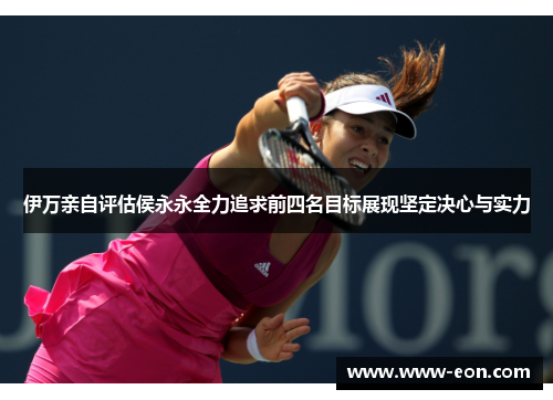 伊万亲自评估侯永永全力追求前四名目标展现坚定决心与实力