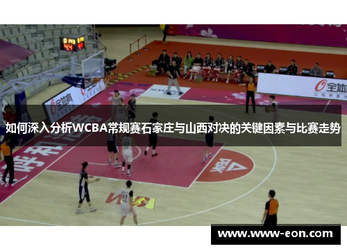 如何深入分析WCBA常规赛石家庄与山西对决的关键因素与比赛走势