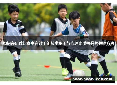 如何在足球比赛中有效平衡技术水平与心理素质提升的关键方法