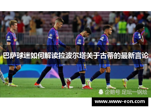 巴萨球迷如何解读拉波尔塔关于古蒂的最新言论