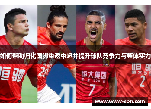 如何帮助归化国脚重返中超并提升球队竞争力与整体实力