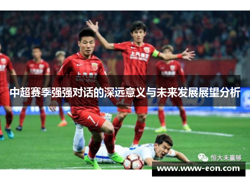 中超赛季强强对话的深远意义与未来发展展望分析