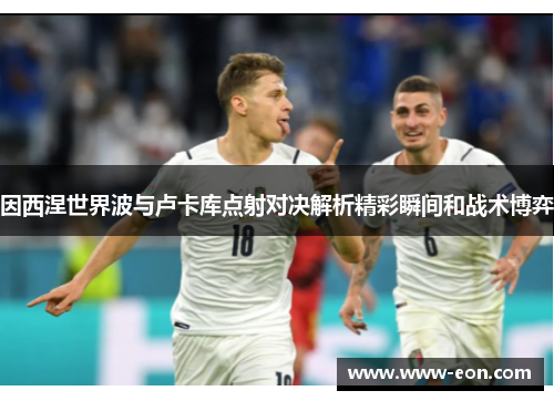 因西涅世界波与卢卡库点射对决解析精彩瞬间和战术博弈