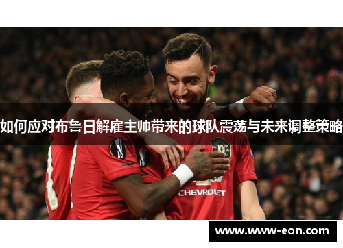 如何应对布鲁日解雇主帅带来的球队震荡与未来调整策略