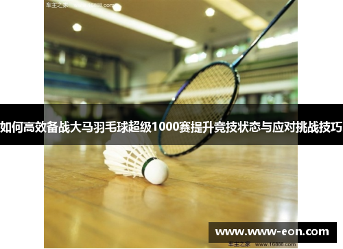 如何高效备战大马羽毛球超级1000赛提升竞技状态与应对挑战技巧