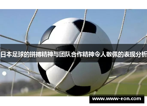 日本足球的拼搏精神与团队合作精神令人敬佩的表现分析